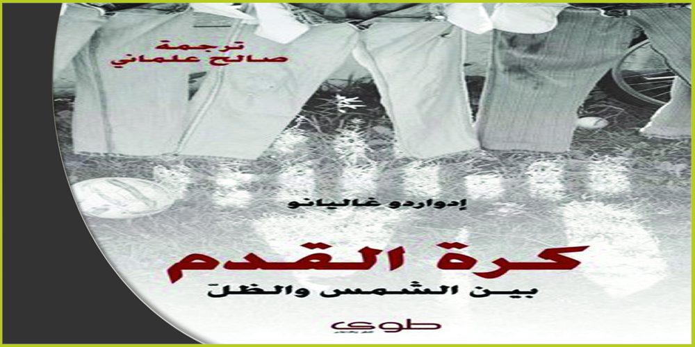 كتاب &quot;كرة القدم بين الشمس والظل&quot;، ترجمة صالح علماني، صدر عن دار طوى، 2013